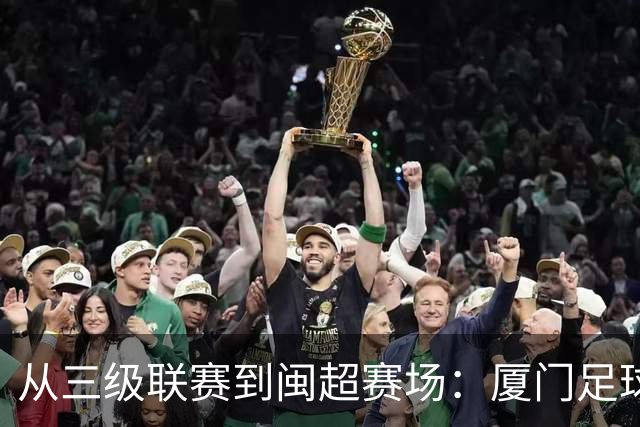 从三级联赛到闽超赛场：厦门足球的积累与成长