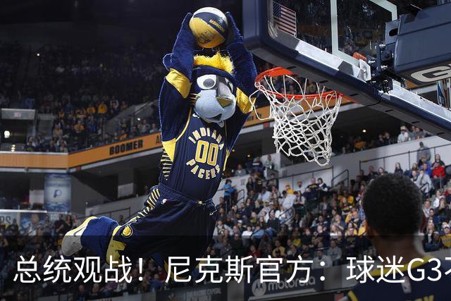 总统观战！尼克斯官方：球迷G3不允许带包 不提供违禁物存放服务